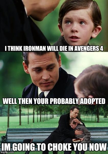 Finding Neverland | I THINK IRONMAN WILL DIE IN AVENGERS 4; WELL THEN YOUR PROBABLY ADOPTED; IM GOING TO CHOKE YOU NOW | image tagged in memes,finding neverland | made w/ Imgflip meme maker