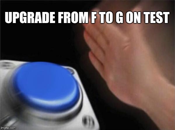 Blank Nut Button Meme | UPGRADE FROM F TO G ON TEST | image tagged in memes,blank nut button | made w/ Imgflip meme maker