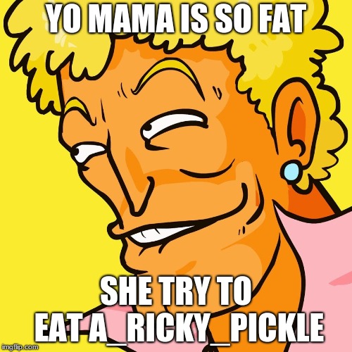shout out to a_Ricky_Pickle
 | YO MAMA IS SO FAT; SHE TRY TO EAT A_RICKY_PICKLE | image tagged in brody yo mama,4 | made w/ Imgflip meme maker