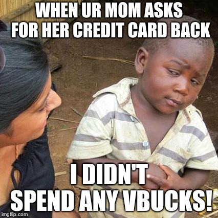 Third World Skeptical Kid | WHEN UR MOM ASKS FOR HER CREDIT CARD BACK; I DIDN'T SPEND ANY VBUCKS! | image tagged in memes,third world skeptical kid | made w/ Imgflip meme maker