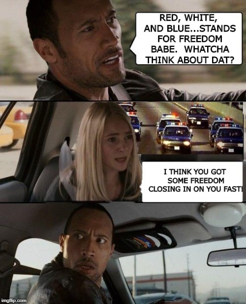 One man's freedom might be  another man's oppression. | RED, WHITE, AND BLUE...STANDS FOR FREEDOM BABE.  WHATCHA THINK ABOUT DAT? I THINK YOU GOT SOME FREEDOM CLOSING IN ON YOU FAST! | image tagged in politics,political meme,political | made w/ Imgflip meme maker