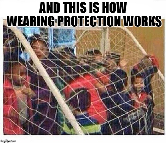 always wear protection | AND THIS IS HOW WEARING PROTECTION WORKS | image tagged in soccer,net,protection,kids | made w/ Imgflip meme maker