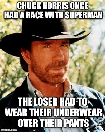 Chuck Norris Meme | CHUCK NORRIS ONCE HAD A RACE WITH SUPERMAN; THE LOSER HAD TO WEAR THEIR UNDERWEAR OVER THEIR PANTS | image tagged in memes,chuck norris,funny,superman,underwear | made w/ Imgflip meme maker