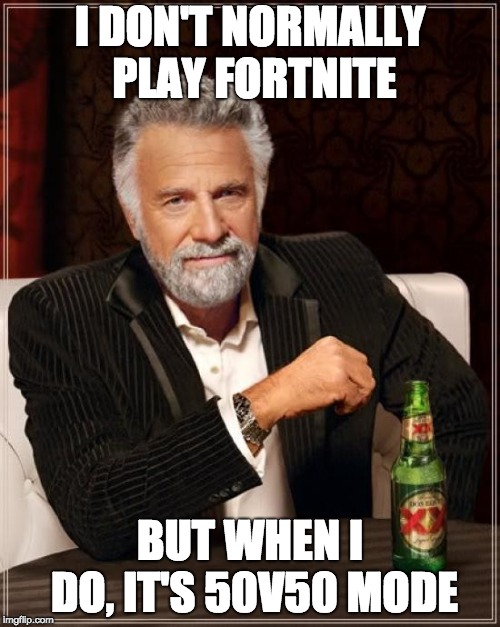 The Most Interesting Man In The World | I DON'T NORMALLY PLAY FORTNITE; BUT WHEN I DO, IT'S 50V50 MODE | image tagged in memes,the most interesting man in the world | made w/ Imgflip meme maker