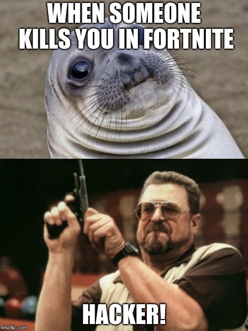 WHEN SOMEONE KILLS YOU IN FORTNITE; HACKER! | image tagged in memes,am i the only one around here,awkward moment sealion | made w/ Imgflip meme maker