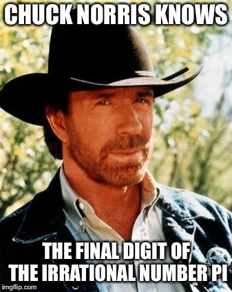 Chuck Norris Meme | CHUCK NORRIS KNOWS; THE FINAL DIGIT OF THE IRRATIONAL NUMBER PI | image tagged in memes,chuck norris | made w/ Imgflip meme maker