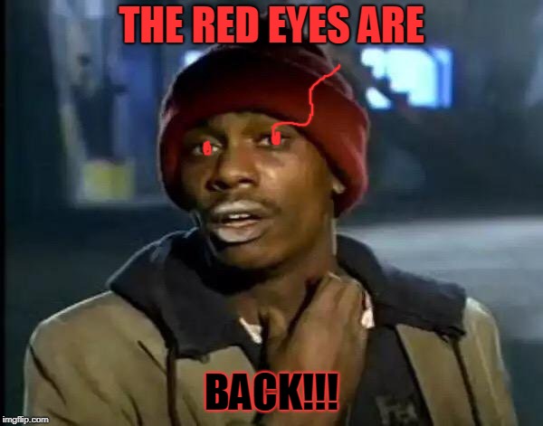 Y'all Got Any More Of That | THE RED EYES ARE; BACK!!! | image tagged in memes,y'all got any more of that | made w/ Imgflip meme maker