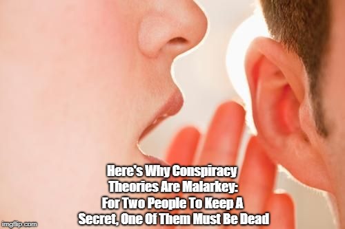 Here's Why Conspiracy Theories Are Malarkey: For Two People To Keep A Secret, One Of Them Must Be Dead | made w/ Imgflip meme maker