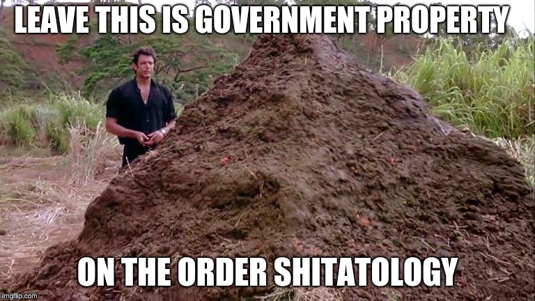 Big pile of bullshit | LEAVE THIS IS GOVERNMENT PROPERTY; ON THE ORDER SHITATOLOGY | image tagged in big pile of bullshit | made w/ Imgflip meme maker