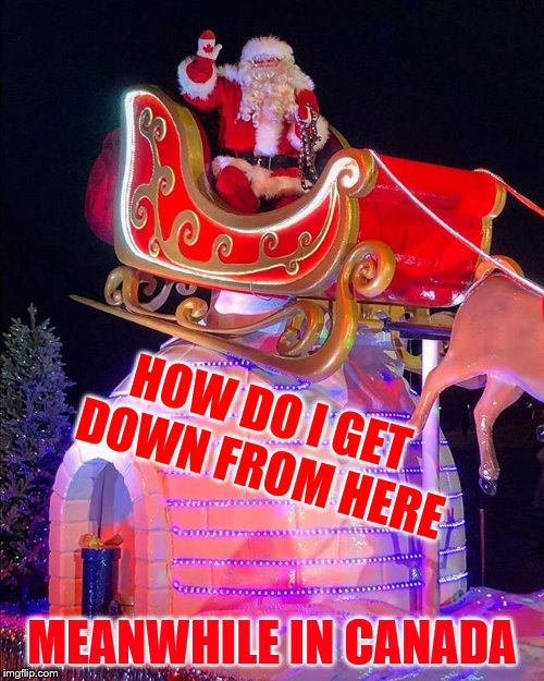 meanwhile in canada | HOW DO I GET DOWN FROM HERE; MEANWHILE IN CANADA | image tagged in santa,meanwhile in canada,funny,meme,memes,santa claus | made w/ Imgflip meme maker