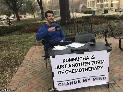 Change My Mind Meme | KOMBUCHA IS JUST ANOTHER FORM OF CHEMOTHERAPY | image tagged in change my mind,health,cancer,hipster | made w/ Imgflip meme maker