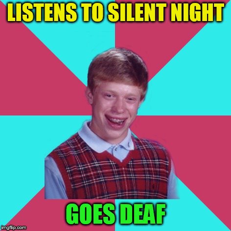 Bad Luck Brian Music | LISTENS TO SILENT NIGHT GOES DEAF | image tagged in bad luck brian music | made w/ Imgflip meme maker