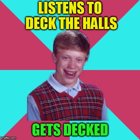 Bad Luck Brian Music | LISTENS TO DECK THE HALLS GETS DECKED | image tagged in bad luck brian music | made w/ Imgflip meme maker