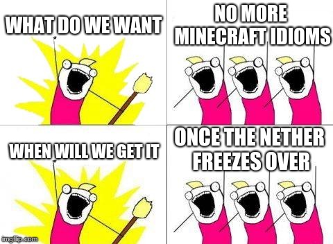 What Do We Want | WHAT DO WE WANT; NO MORE MINECRAFT IDIOMS; ONCE THE NETHER FREEZES OVER; WHEN WILL WE GET IT | image tagged in memes,what do we want | made w/ Imgflip meme maker