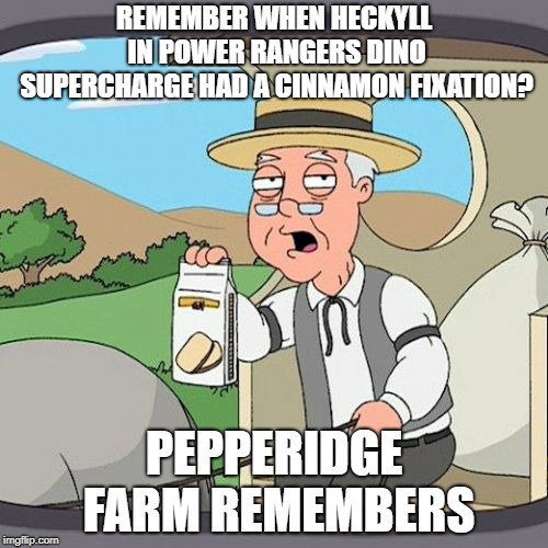 Pepperidge Farm remembers Power Rangers Dino Supercharge | REMEMBER WHEN HECKYLL IN POWER RANGERS DINO SUPERCHARGE HAD A CINNAMON FIXATION? PEPPERIDGE FARM REMEMBERS | image tagged in memes,pepperidge farm remembers,power rangers,cinnamon,who remembers | made w/ Imgflip meme maker