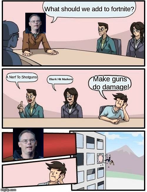 Boardroom Meeting Suggestion | What should we add to fortnite? A Nerf To Shotguns! Blank Hit Markers! Make guns do damage! | image tagged in memes,boardroom meeting suggestion | made w/ Imgflip meme maker