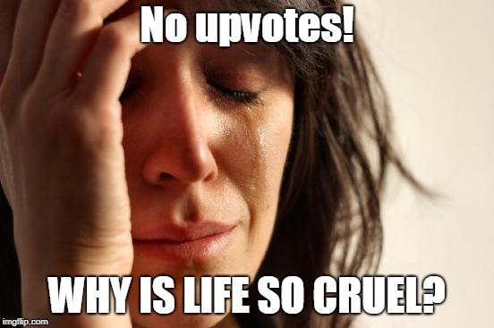 First World Problems Meme | No upvotes! WHY IS LIFE SO CRUEL? | image tagged in memes,first world problems | made w/ Imgflip meme maker