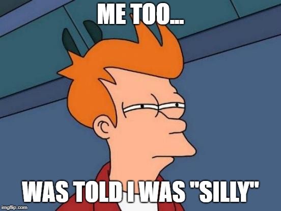 Futurama Fry Meme | ME TOO... WAS TOLD I WAS "SILLY" | image tagged in memes,futurama fry | made w/ Imgflip meme maker
