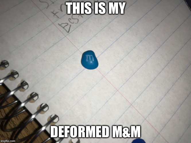 Deformed. Lol :) | THIS IS MY; DEFORMED M&M | image tagged in deformed mm,mm,why | made w/ Imgflip meme maker