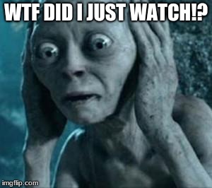 WTF DID I JUST WATCH!? | image tagged in scared gollum | made w/ Imgflip meme maker