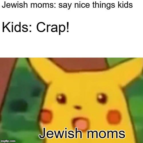 Surprised Pikachu Meme | Jewish moms: say nice things kids; Kids: Crap! Jewish moms | image tagged in memes,surprised pikachu | made w/ Imgflip meme maker