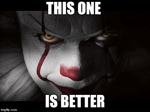 THIS ONE IS BETTER | image tagged in clown penny wise | made w/ Imgflip meme maker