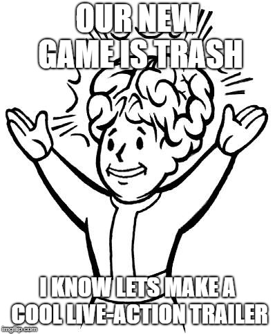 this is how i feel about fallout76 | OUR NEW GAME IS TRASH; I KNOW LETS MAKE A COOL LIVE-ACTION TRAILER | image tagged in fallout76 | made w/ Imgflip meme maker