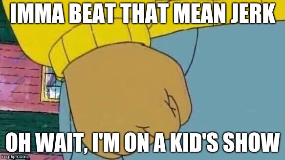 Arthur Fist Meme | IMMA BEAT THAT MEAN JERK; OH WAIT, I'M ON A KID'S SHOW | image tagged in memes,arthur fist | made w/ Imgflip meme maker