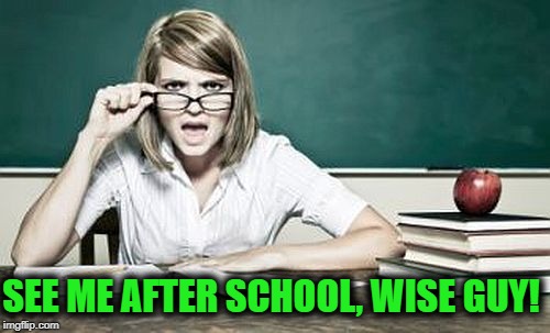 teacher | SEE ME AFTER SCHOOL, WISE GUY! | image tagged in teacher | made w/ Imgflip meme maker