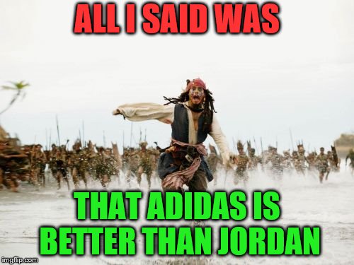 When you chat lies | ALL I SAID WAS; THAT ADIDAS IS BETTER THAN JORDAN | image tagged in memes,jack sparrow being chased | made w/ Imgflip meme maker