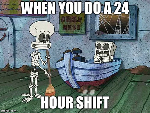 SpongeBob one eternity later | WHEN YOU DO A 24; HOUR SHIFT | image tagged in spongebob one eternity later | made w/ Imgflip meme maker