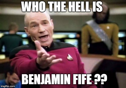 Picard Wtf Meme | WHO THE HELL IS; BENJAMIN FIFE ?? | image tagged in memes,picard wtf | made w/ Imgflip meme maker