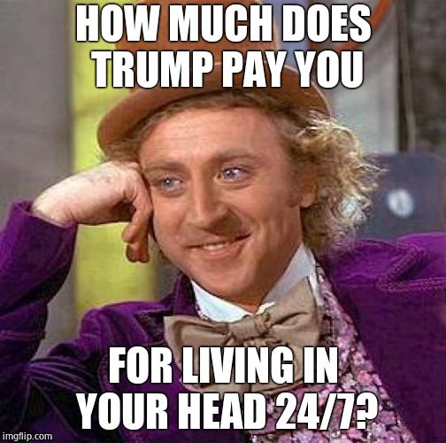 Creepy Condescending Wonka | HOW MUCH DOES TRUMP PAY YOU; FOR LIVING IN YOUR HEAD 24/7? | image tagged in memes,creepy condescending wonka,donald trump,hysterical | made w/ Imgflip meme maker