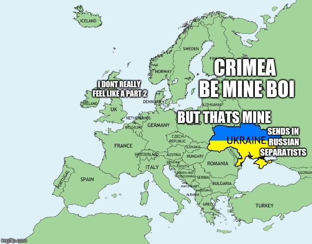 Ukraine, Europe | CRIMEA BE MINE BOI; I DONT REALLY FEEL LIKE A PART 2; BUT THATS MINE; SENDS IN RUSSIAN SEPARATISTS | image tagged in ukraine europe | made w/ Imgflip meme maker
