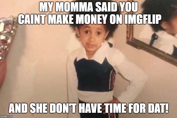 How you goin to bring home the bacon if you meming all day? | MY MOMMA SAID YOU CAINT MAKE MONEY ON IMGFLIP; AND SHE DON'T HAVE TIME FOR DAT! | image tagged in memes,young cardi b,funny,funny memes | made w/ Imgflip meme maker