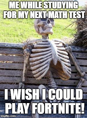 Waiting Skeleton Meme | ME WHILE STUDYING FOR MY NEXT MATH TEST; I WISH I COULD PLAY FORTNITE! | image tagged in memes,waiting skeleton | made w/ Imgflip meme maker