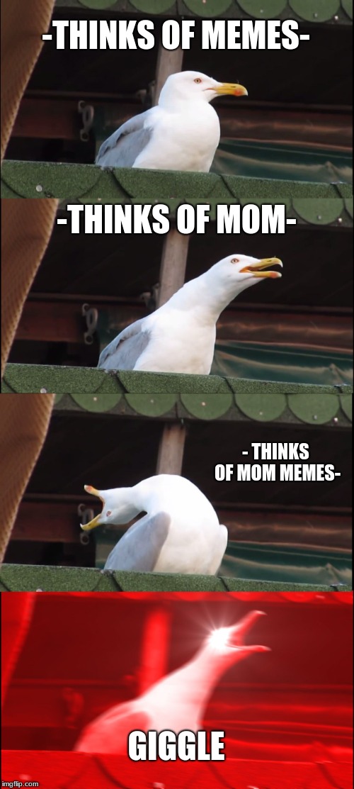 Inhaling Seagull | -THINKS OF MEMES-; -THINKS OF MOM-; - THINKS OF MOM MEMES-; GIGGLE | image tagged in memes,inhaling seagull | made w/ Imgflip meme maker