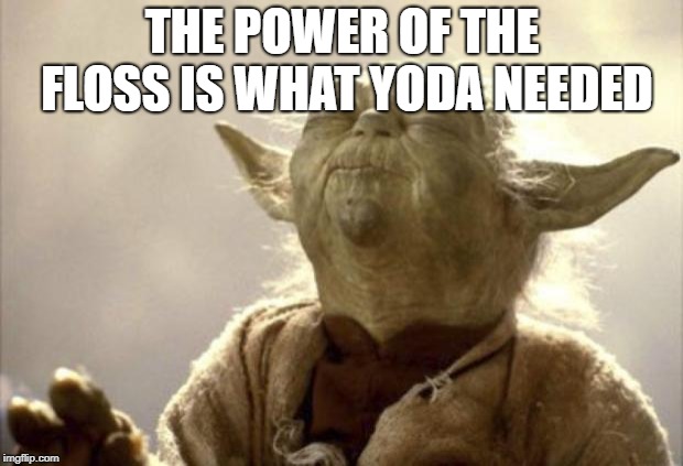 IN 2013 YODA BE LIKE | THE POWER OF THE FLOSS IS WHAT YODA NEEDED | image tagged in in 2013 yoda be like | made w/ Imgflip meme maker