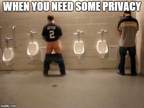 proud pisser | WHEN YOU NEED SOME PRIVACY | image tagged in funny,funny memes,funny meme | made w/ Imgflip meme maker