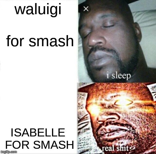 super smash ultamite | waluigi for smash; ISABELLE FOR SMASH | image tagged in memes,sleeping shaq,super smash bros,waluigi,smash | made w/ Imgflip meme maker
