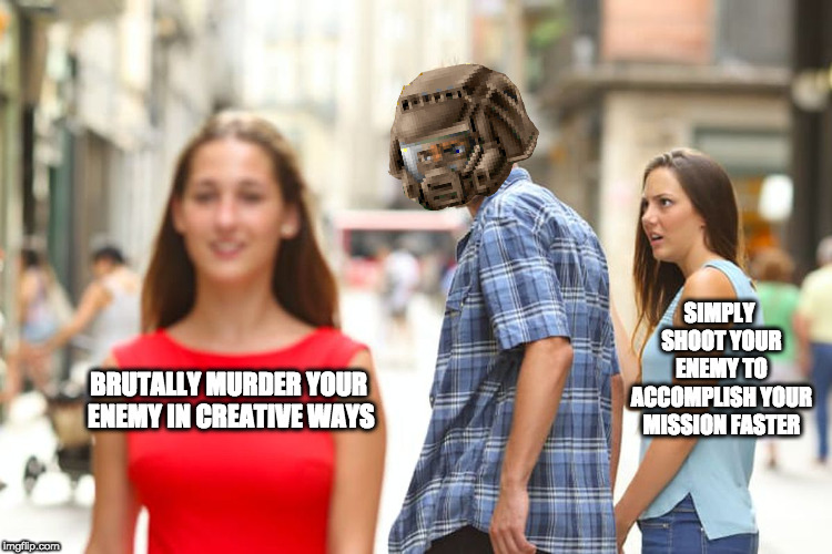 Distracted Boyfriend Meme | SIMPLY SHOOT YOUR ENEMY TO ACCOMPLISH YOUR MISSION FASTER; BRUTALLY MURDER YOUR ENEMY IN CREATIVE WAYS | image tagged in memes,distracted boyfriend | made w/ Imgflip meme maker