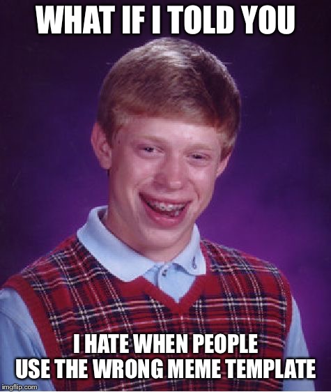 Bad Luck Brian | WHAT IF I TOLD YOU; I HATE WHEN PEOPLE USE THE WRONG MEME TEMPLATE | image tagged in memes,bad luck brian | made w/ Imgflip meme maker