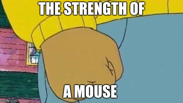 Arthur Fist Meme | THE STRENGTH OF; A MOUSE | image tagged in memes,arthur fist | made w/ Imgflip meme maker