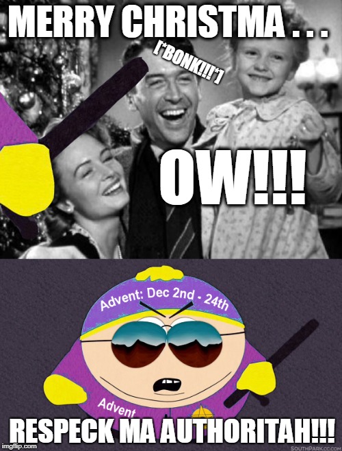 Advent: the Cartman of the Holiday Seasons | MERRY CHRISTMA . . . [*BONK!!!*]; OW!!! RESPECK MA AUTHORITAH!!! | image tagged in christmas | made w/ Imgflip meme maker
