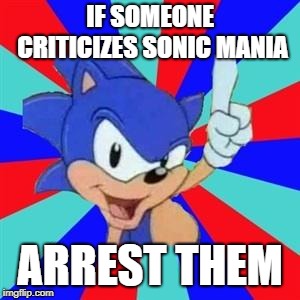 Sonic sez | IF SOMEONE CRITICIZES SONIC MANIA; ARREST THEM | image tagged in sonic sez | made w/ Imgflip meme maker