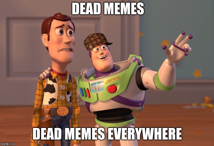 X, X Everywhere | DEAD MEMES; DEAD MEMES EVERYWHERE | image tagged in memes,x x everywhere,scumbag | made w/ Imgflip meme maker