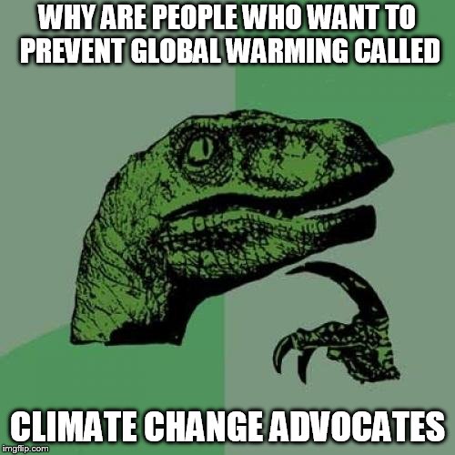 Philosoraptor | WHY ARE PEOPLE WHO WANT TO PREVENT GLOBAL WARMING CALLED; CLIMATE CHANGE ADVOCATES | image tagged in memes,philosoraptor | made w/ Imgflip meme maker