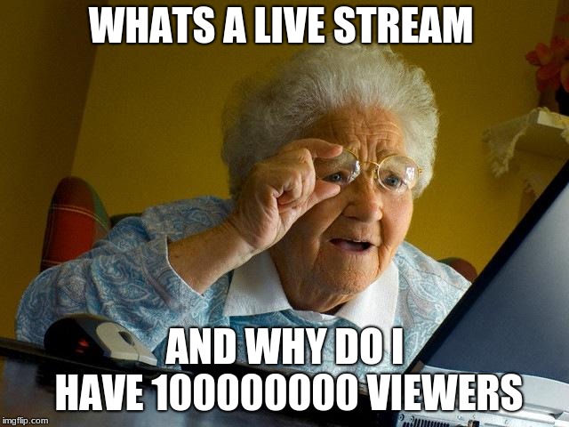 Grandma Finds The Internet Meme | WHATS A LIVE STREAM; AND WHY DO I HAVE 100000000 VIEWERS | image tagged in memes,grandma finds the internet | made w/ Imgflip meme maker