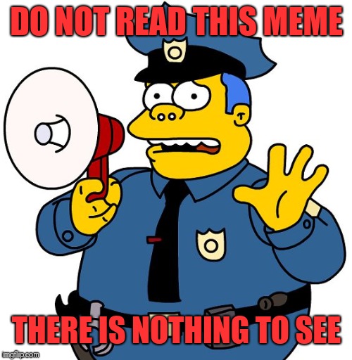 Nothing to See Here | DO NOT READ THIS MEME THERE IS NOTHING TO SEE | image tagged in nothing to see here | made w/ Imgflip meme maker