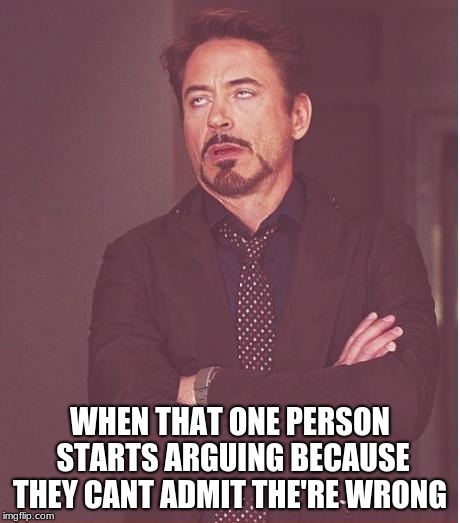 Face You Make Robert Downey Jr Meme | WHEN THAT ONE PERSON STARTS ARGUING BECAUSE THEY CANT ADMIT THE'RE WRONG | image tagged in memes,face you make robert downey jr | made w/ Imgflip meme maker